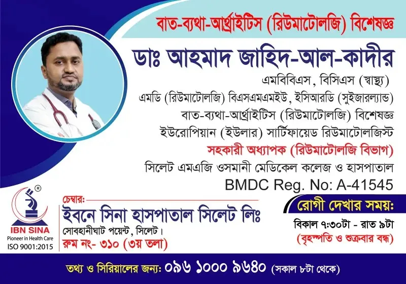 ডা. আহমাদ জাহিদ-আল-কাদীর (Dr. Ahmad Zahid-Al-Kadir) – বাত-ব্যথা-আর্থ্রাইটিস (রিউমাটোলজি) বিশেষজ্ঞ, ইবনে সিনা হাসপাতাল সিলেট লিঃ, রোগী দেখার সময় সন্ধ্যা ৭:৩০টা – রাত ৯টা, সিরিয়াল ০৯৬১০-০০৯৬৪০