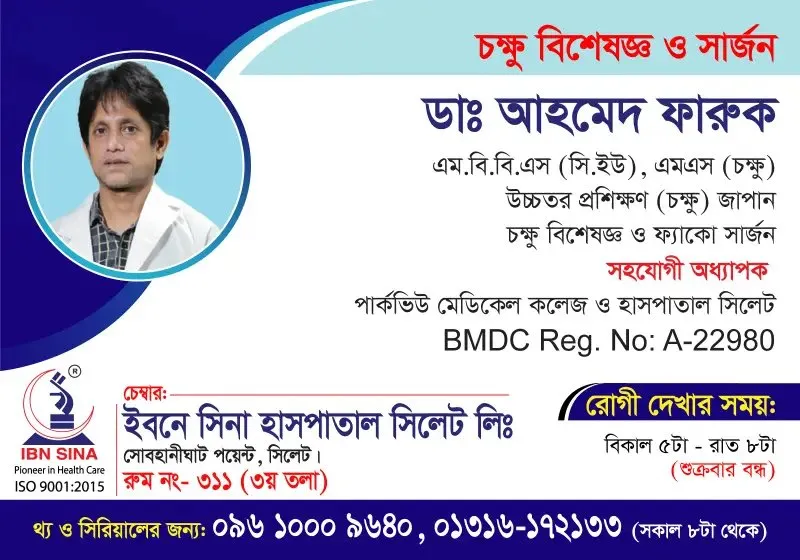 ডা. আহমেদ ফারুক (Dr. Ahmed Faruk) – চক্ষু বিশেষজ্ঞ ও ফ্যাকো সার্জন, ইবনে সিনা হাসপাতাল সিলেট লিঃ, রোগী দেখার সময় বিকাল ৫টা – রাত ৮টা, সিরিয়াল ০৯৬১০-০০৯৬৪০
