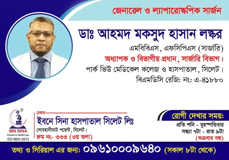 ডা. আহমদ মকসুদ হাসান লস্কর (Dr. Ahmed Maksud Hasan Laskar) – জেনারেল ও ল্যাপারোস্কপিক সার্জন, ইবনে সিনা হাসপাতাল সিলেট লিঃ, রোগী দেখার সময় সন্ধ্যা ৭টা – রাত ৯টা, সিরিয়াল ০৯৬১০-০০৯৬৪০