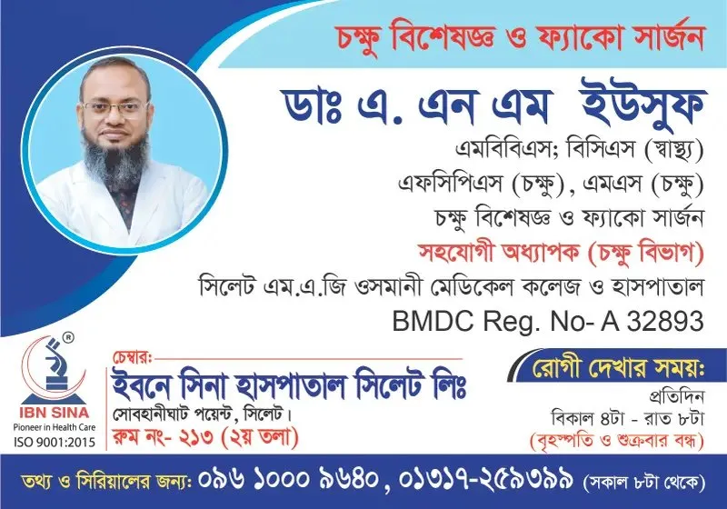 ডা. এ. এন. এম. ইউসুফ (Dr. A.N.M. Yusuf) – চক্ষু বিশেষজ্ঞ ও ফ্যাকো সার্জন, ইবনে সিনা হাসপাতাল সিলেট লিঃ, রোগী দেখার সময় বিকাল ৪টা – রাত ৮টা, সিরিয়াল ০৯৬১০-০০৯৬৪০