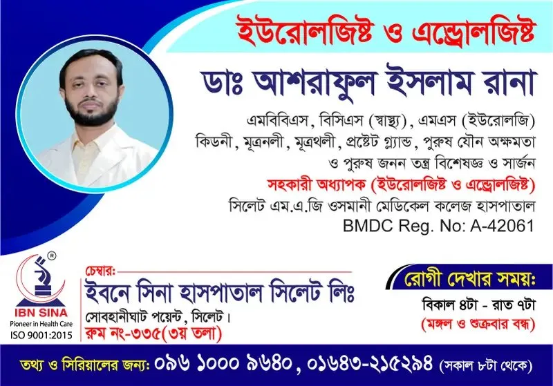 ডা. আশরাফুল ইসলাম রানা (Dr. Ashraful Islam Rana) – ইউরোলজিস্ট ও এন্ড্রোলজিস্ট, ইবনে সিনা হাসপাতাল সিলেট লিঃ, রোগী দেখার সময় বিকাল ৪টা – সন্ধ্যা ৭টা, সিরিয়াল ০৯৬১০-০০৯৬৪০