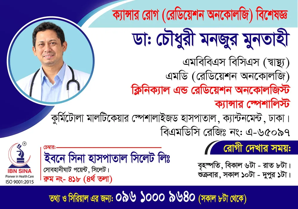 ডা. চৌধুরী মনজুর মুনতাহী (Dr. Chowdhury Monjur Muntahi) – ক্যান্সার রোগ (রেডিয়েশন অনকোলজি) বিশেষজ্ঞ, ইবনে সিনা হাসপাতাল সিলেট লিঃ, রোগী দেখার সময় সন্ধ্যা ৬টা – রাত ৮টা, সিরিয়াল ০৯৬১০-০০৯৬৪০