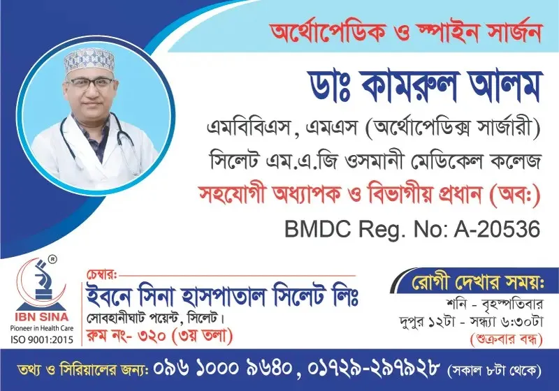ডা. কামরুল আলম (Dr. Kamrul Alam) – অর্থোপেডিক ও স্পাইন সার্জন, ইবনে সিনা হাসপাতাল সিলেট লিঃ, রোগী দেখার সময় দুপুর ১২টা – সন্ধ্যা ৬:৩০টা, সিরিয়াল ০৯৬১০-০০৯৬৪০