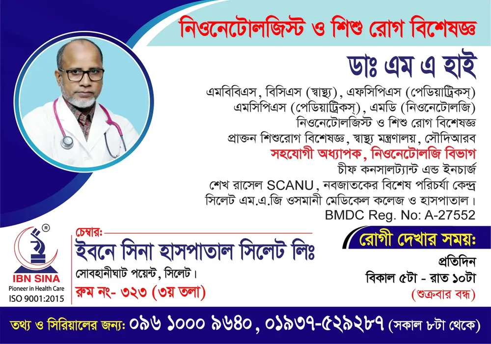 ডা. এম. এ. হাই (Dr. M. A. Hai) – নিওনেটোলজিস্ট ও শিশু রোগ বিশেষজ্ঞ, ইবনে সিনা হাসপাতাল সিলেট লিঃ, রোগী দেখার সময় বিকাল ৫টা – রাত ১০টা, সিরিয়াল ০৯৬১০-০০৯৬৪০