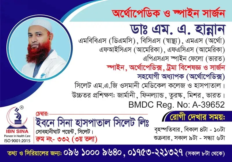ডা. এম. এ. হান্নান (Dr. M. A. Hannan) – স্পাইন, অর্থোপেডিক্স, ট্রমা বিশেষজ্ঞ ও সার্জন, ইবনে সিনা হাসপাতাল সিলেট লিঃ, রোগী দেখার সময় বিকাল ৪টা – রাত ১০টা, সিরিয়াল ০৯৬১০-০০৯৬৪০