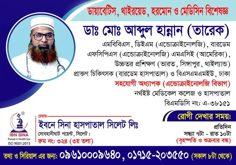 ডা. মোঃ আব্দুল হান্নান (তারেক) (Dr. Md. Abdul Hannan (Tarek)) – ডায়াবেটিস, থাইরয়েড, হরমোন ও মেডিসিন বিশেষজ্ঞ, ইবনে সিনা হাসপাতাল সিলেট লিঃ, রোগী দেখার সময় সন্ধ্যা ৭টা – রাত ১০টা, সিরিয়াল ০৯৬১০-০০৯৬৪০