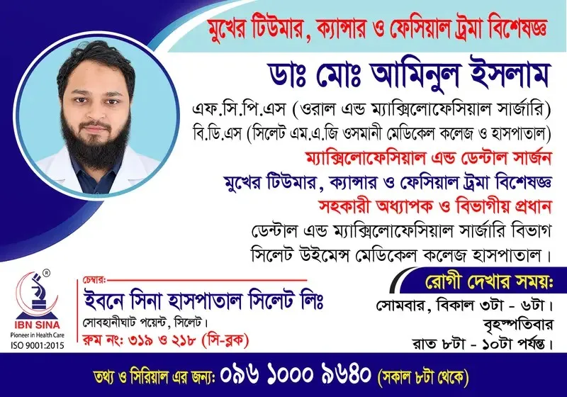 ডা. মোঃ আমিনুল ইসলাম (Dr. Md. Aminul Islam) – মুখের টিউমার, ক্যান্সার ও ফেসিয়াল ট্রমা বিশেষজ্ঞ, ইবনে সিনা হাসপাতাল সিলেট লিঃ, রোগী দেখার সময় বিকাল ৩টা – সন্ধ্যা ৬টা, সিরিয়াল ০৯৬১০-০০৯৬৪০