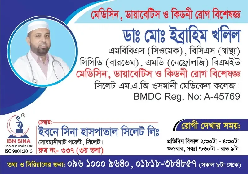 ডা. মোঃ ইব্রাহিম খলিল (Dr. Md. Ibrahim Khalil) – মেডিসিন, ডায়াবেটিস ও কিডনী রোগ বিশেষজ্ঞ, ইবনে সিনা হাসপাতাল সিলেট লিঃ, রোগী দেখার সময় দুপুর ২:৩০টা – বিকাল ৪:৩০টা, সিরিয়াল ০৯৬১০-০০৯৬৪০