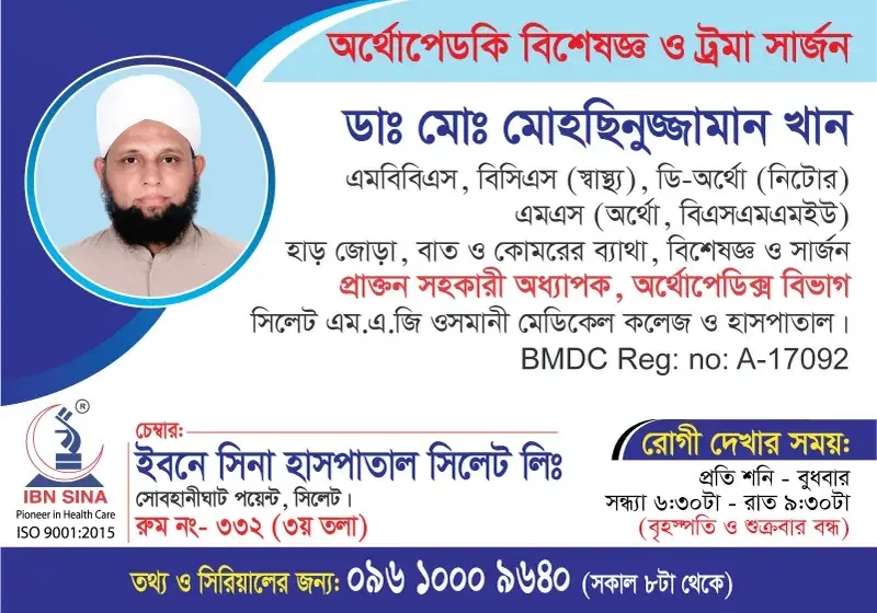 ডা. মোঃ মোহছিনুজ্জামান খান (Dr. Md. Mohsinuzzaman Khan) – হাড় জোড়া, বাত ও কোমরের ব্যথা বিশেষজ্ঞ ও সার্জন, ইবনে সিনা হাসপাতাল সিলেট লিঃ, রোগী দেখার সময় সন্ধ্যা ৬:৩০টা – রাত ৯:৩০টা, সিরিয়াল ০৯৬১০-০০৯৬৪০