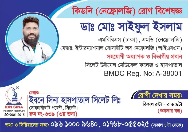 ডা. মোঃ সাইফুল ইসলাম (Dr. Md. Saiful Islam) – কিডনি (নেফ্রোলজি) রোগ বিশেষজ্ঞ, ইবনে সিনা হাসপাতাল সিলেট লিঃ, রোগী দেখার সময় বিকাল ৫টা – রাত ৯টা, সিরিয়াল ০৯৬১০-০০৯৬৪০