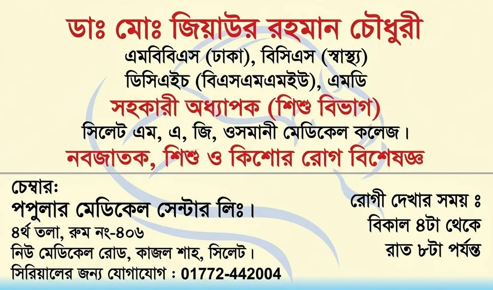 ডা. মোঃ জিয়াউর রহমান চৌধুরী (Dr. Md. Ziaur Rahman Chowdhury) – নবজাতক, শিশু ও কিশোর রোগ বিশেষজ্ঞ, পপুলার মেডিকেল সেন্টার লিঃ, সিলেট, রোগী দেখার সময় বিকাল ৫টা – রাত ৮টা, সিরিয়াল ০১৭৭২-৪৪২০০৪