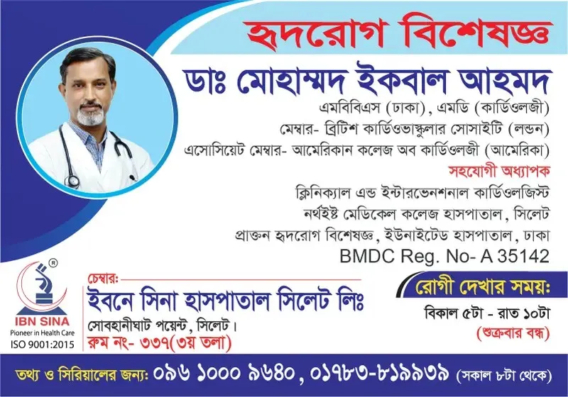 ডা. মোহাম্মদ ইকবাল আহমদ (Dr. Mohammad Iqbal Ahmed) – হৃদরোগ বিশেষজ্ঞ, ইবনে সিনা হাসপাতাল সিলেট লিঃ, রোগী দেখার সময় বিকাল ৫টা – রাত ১০টা, সিরিয়াল ০৯৬১০-০০৯৬৪০