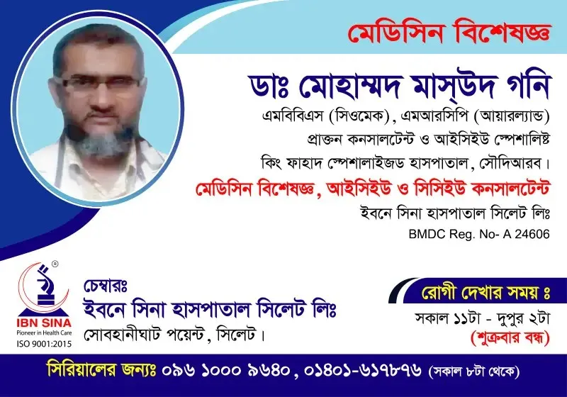 ডা. মোহাম্মদ মাসউদ গনি (Dr. Muhammad Maswood Ghoni) – মেডিসিন বিশেষজ্ঞ, ইবনে সিনা হাসপাতাল সিলেট লিঃ, রোগী দেখার সময় সকাল ১১টা – দুপুর ২টা, সিরিয়াল ০৯৬১০-০০৯৬৪০