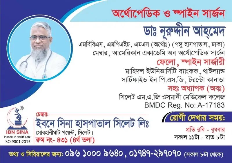 ডা. নূরুদ্দীন আহমেদ (Dr. Nuruddin Ahmed) – অর্থোপেডিক ও স্পাইন সার্জন, ইবনে সিনা হাসপাতাল সিলেট লিঃ, রোগী দেখার সময় সকাল ১১টা – রাত ৮টা, সিরিয়াল ০৯৬১০-০০৯৬৪০