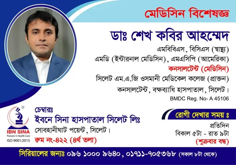 ডা. শেখ কবির আহম্মেদ (Dr. Shaikh Kabir Ahmed) – মেডিসিন বিশেষজ্ঞ, ইবনে সিনা হাসপাতাল সিলেট লিঃ, রোগী দেখার সময় বিকাল ৫টা – রাত ৯টা, সিরিয়াল ০৯৬১০-০০৯৬৪০
