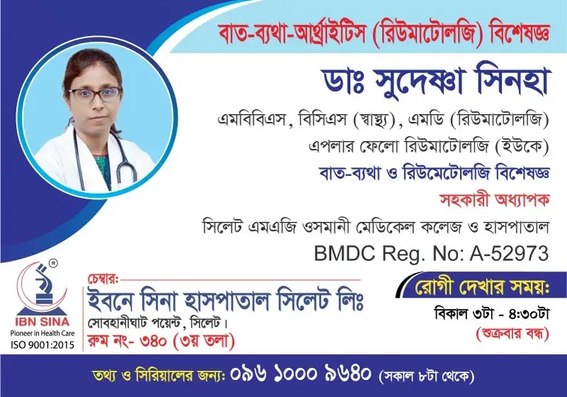 ডা. সুদেষ্ণা সিনহা (Dr. Sudeshna Sinha) – বাত-ব্যথা-আর্থ্রাইটিস (রিউমাটোলজি) বিশেষজ্ঞ, ইবনে সিনা হাসপাতাল সিলেট লিঃ, রোগী দেখার সময় বিকাল ৩টা – ৪:৩০টা, সিরিয়াল ০৯৬১০-০০৯৬৪০