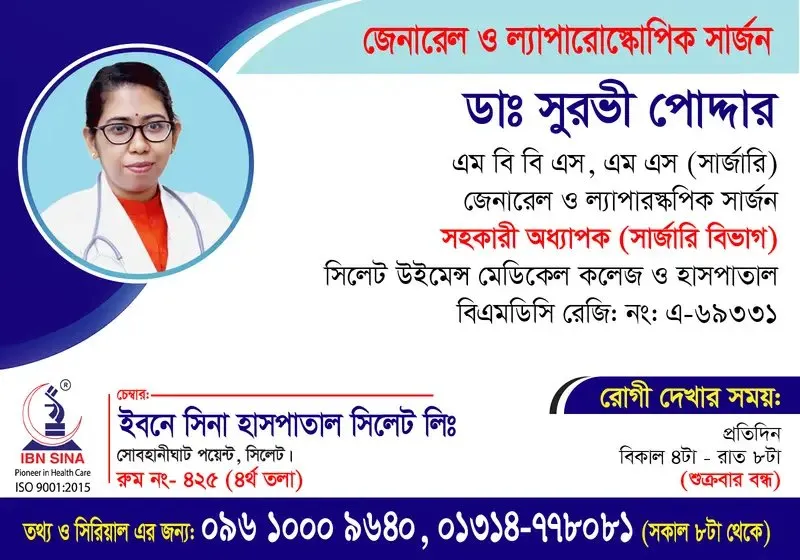 ডা. সুরভী পোদ্দার (Dr. Surovi Poddar) – জেনারেল ও ল্যাপারস্কপিক সার্জন, ইবনে সিনা হাসপাতাল সিলেট লিঃ, রোগী দেখার সময় বিকাল ৪টা – রাত ৮টা, সিরিয়াল ০৯৬১০-০০৯৬৪০