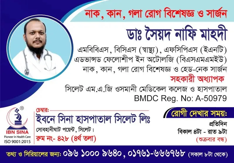 ডা. সৈয়দ নাফি মাহদী (Dr. Syed Nafi Mahdi) – নাক, কান, গলা রোগ বিশেষজ্ঞ ও হেড-নেক সার্জন, ইবনে সিনা হাসপাতাল সিলেট লিঃ, রোগী দেখার সময় বিকাল ৪টা – রাত ৯টা, সিরিয়াল ০৯৬১০-০০৯৬৪০