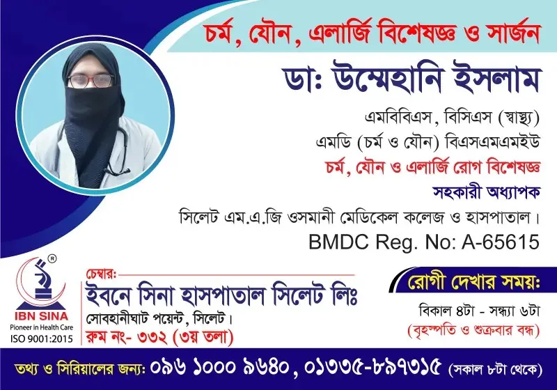 ডা. উম্মেহানি ইসলাম (Dr. Ummehani Islam) – চর্ম, যৌন, এলার্জি বিশেষজ্ঞ ও সার্জন, ইবনে সিনা হাসপাতাল সিলেট লিঃ, রোগী দেখার সময় বিকাল ৪টা – সন্ধ্যা ৬টা, সিরিয়াল ০৯৬১০-০০৯৬৪০