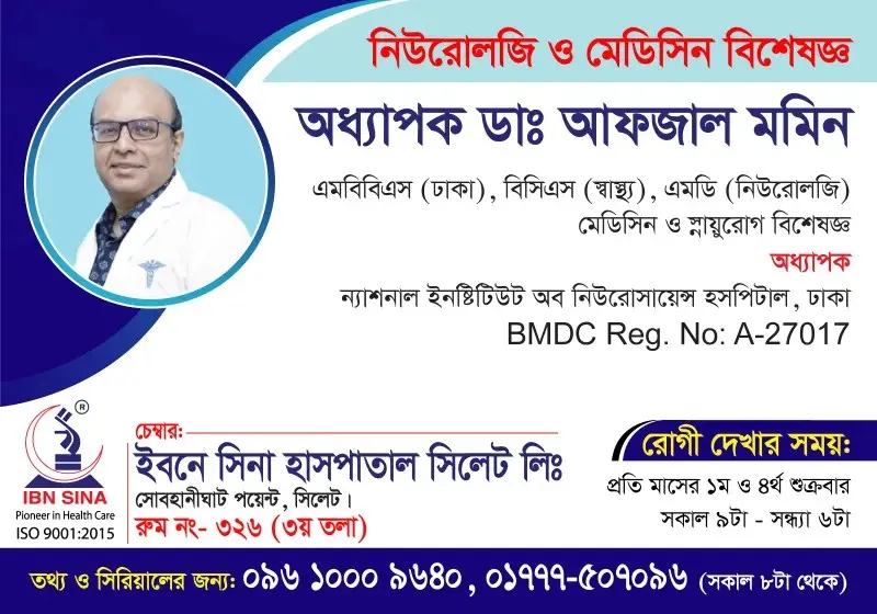 অধ্যাপক ডা. আফজাল মমিন (Prof. Dr. Afzal Momin) – নিউরোলজি ও মেডিসিন বিশেষজ্ঞ, ইবনে সিনা হাসপাতাল সিলেট লিঃ, রোগী দেখার সময় সকাল ৯টা – সন্ধ্যা ৬টা, সিরিয়াল ০৯৬১০-০০৯৬৪০