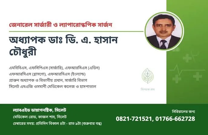 প্রফেসর ডা. ডি. এ. হাসান চৌধুরী (Prof. Dr. D. A. Hassan Chowdhury) – জেনারেল সার্জারী ও ল্যাপারোস্কপিক সার্জন, ল্যাবএইড ডায়াগনস্টিক, সিলেট, রোগী দেখার সময় বিকাল ৪টা – রাত ৯টা, সিরিয়াল ০৮২১-৭২১৫২১
