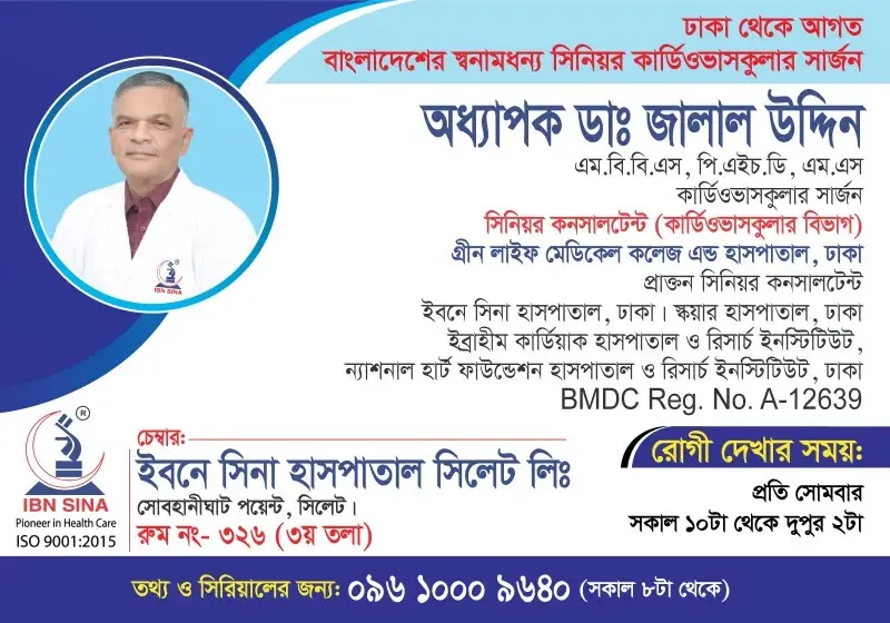 অধ্যাপক ডা. জালাল উদ্দিন (Prof. Dr. Jalal Uddin) – সিনিয়র কার্ডিওভাসকুলার সার্জন (ঢাকা থেকে আগত), ইবনে সিনা হাসপাতাল সিলেট লিঃ, রোগী দেখার সময় সকাল ১০টা – দুপুর ২টা, সিরিয়াল ০৯৬১০-০০৯৬৪০