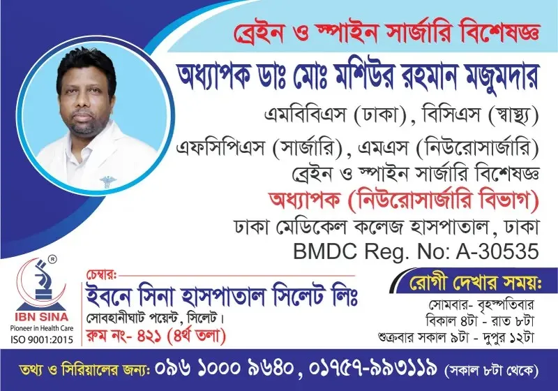 অধ্যাপক ডা. মোঃ মশিউর রহমান মজুমদার (Prof. Dr. Md. Mashiur Rahman Majumder) – ব্রেইন ও স্পাইন সার্জারি বিশেষজ্ঞ, ইবনে সিনা হাসপাতাল সিলেট লিঃ, রোগী দেখার সময় বিকাল ৪টা – রাত ৮টা, সিরিয়াল ০৯৬১০-০০৯৬৪০
