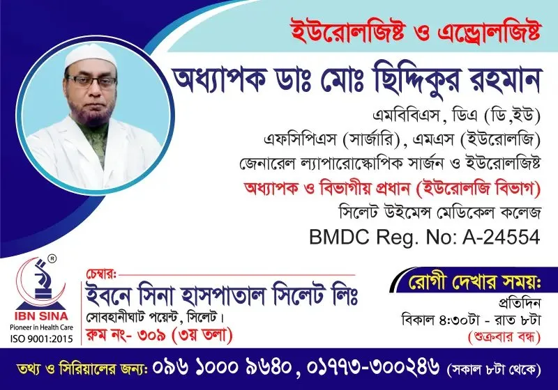 অধ্যাপক ডা. মোঃ ছিদ্দিকুর রহমান (Prof. Dr. Md. Siddiqur Rahman) – ইউরোলজিস্ট ও এন্ড্রোলজিস্ট, জেনারেল ল্যাপারোস্কোপিক সার্জন, ইবনে সিনা হাসপাতাল সিলেট লিঃ, রোগী দেখার সময় বিকাল ৪:৩০টা – রাত ৮টা, সিরিয়াল ০৯৬১০-০০৯৬৪০