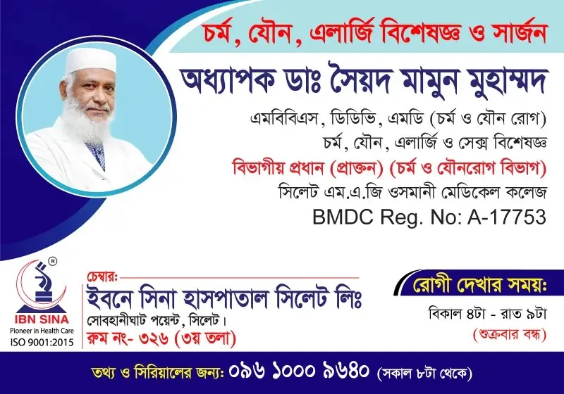 অধ্যাপক ডা. সৈয়দ মামুন মুহাম্মদ (Prof. Dr. Syed Mamun Muhammad) – চর্ম, যৌন, এলার্জি ও সেক্স বিশেষজ্ঞ, ইবনে সিনা হাসপাতাল সিলেট লিঃ, রোগী দেখার সময় বিকাল ৪টা – রাত ৯টা, সিরিয়াল ০৯৬১০-০০৯৬৪০