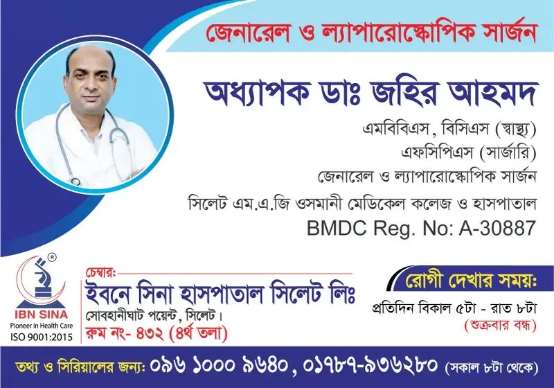অধ্যাপক ডা. জহির আহমদ (Prof. Dr. Zahir Ahmed) – জেনারেল ও ল্যাপারোস্কোপিক সার্জন, ইবনে সিনা হাসপাতাল সিলেট লিঃ, রোগী দেখার সময় বিকাল ৫টা – রাত ৮টা, সিরিয়াল ০৯৬১০-০০৯৬৪০